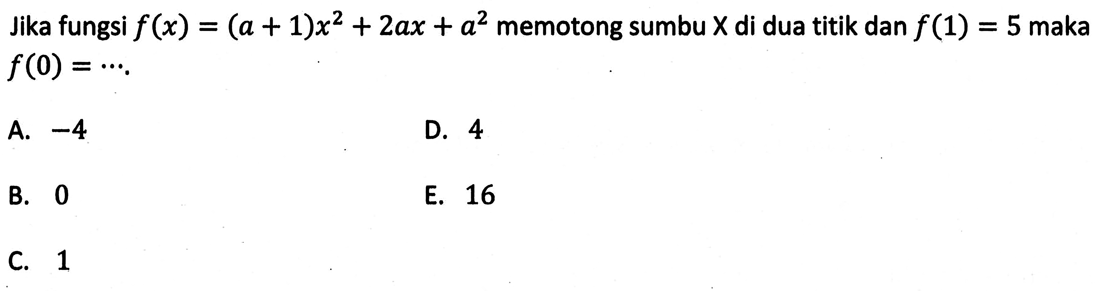 Jika fungsi  f(x)=(a+1)x^2+2ax+a^2  memotong sumbu  x  di dua titik dan  f(1)=5  maka  f(0)=... 