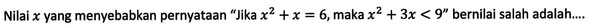 Nilai  x  yang menyebabkan pernyataan 'Jika x^2+x=6, maka x^2+3x<9' bernilai salah adalah...