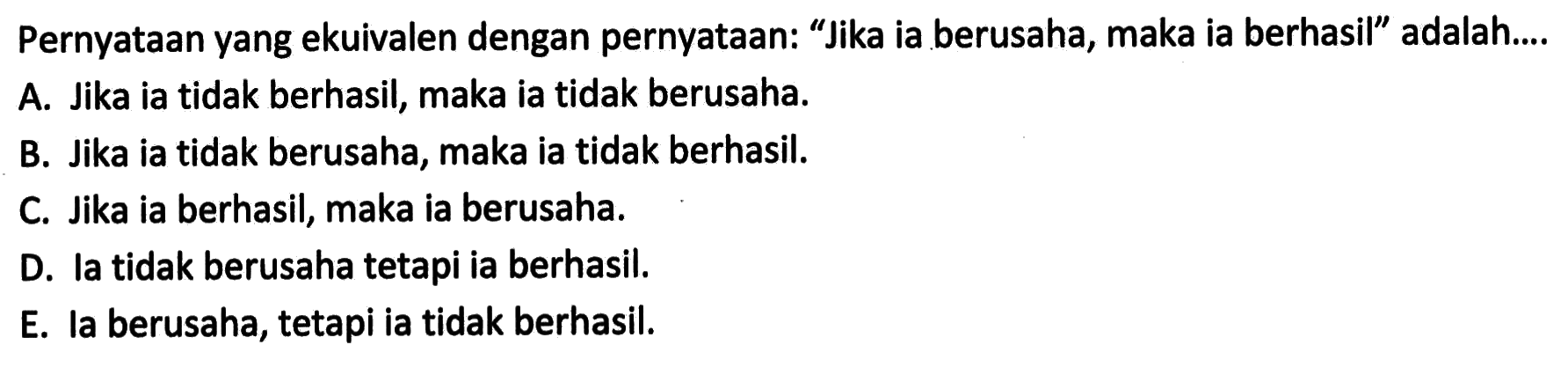 Pernyataan yang ekuivalen dengan pernyataan: 'Jika ia berusaha, maka ia berhasil' adalah....