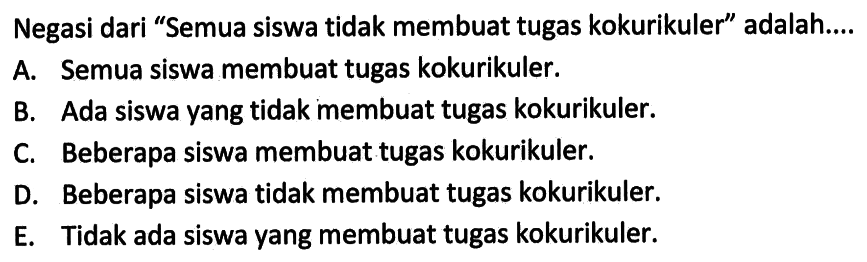 Negasi dari 'Semua siswa tidak membuat tugas kokurikuler' adalah....