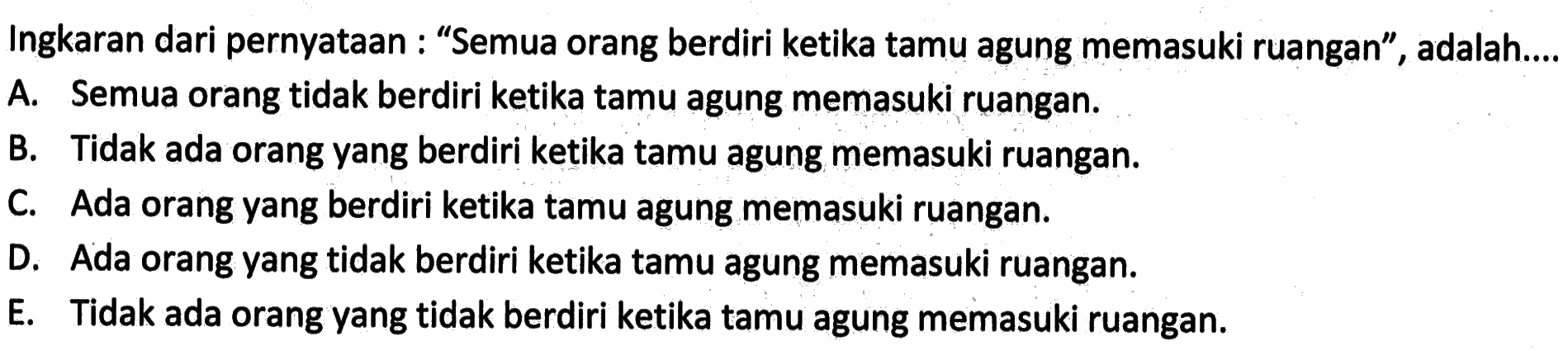 Ingkaran dari pernyataan : 'Semua orang berdiri ketika tamu agung memasuki ruangan', adalah...