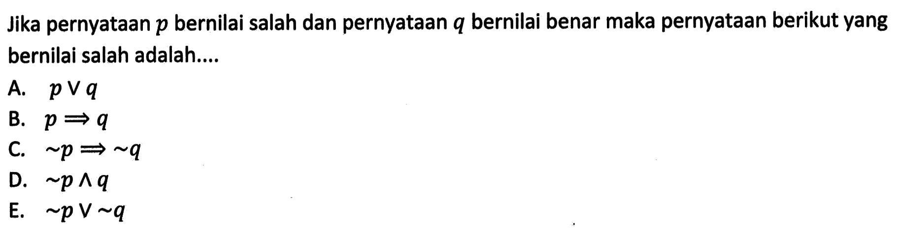 Jika pernyataan p bernilai salah dan pernyataan q bernilai benar maka pernyataan berikut yang bernilai salah adalah....