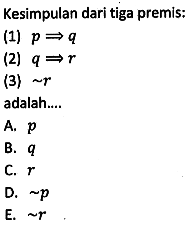 Kesimpulan dari tiga premis:(1) p => q (2) q => r (3) ~r adalah....