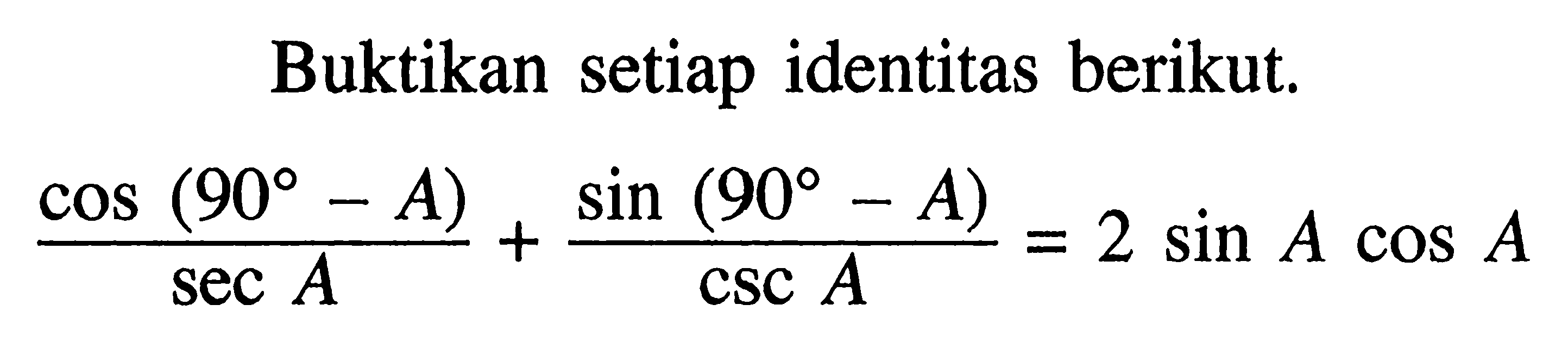 Buktikan setiap identitas berikut (cos(90-A))/)sec A)+(sin(90-A))/(cscA)=2 sin A cos A