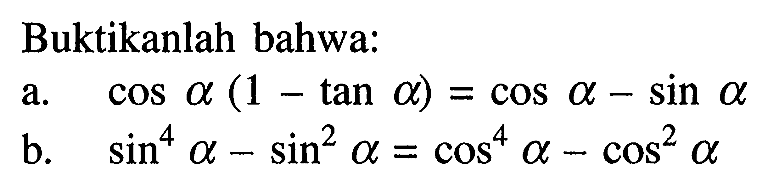 Buktikanlah bahwa: a. cos a(1-tan a)=cos a-sin a b. sin^4 a - sin^2 a=cos^4 a-cos^2 a