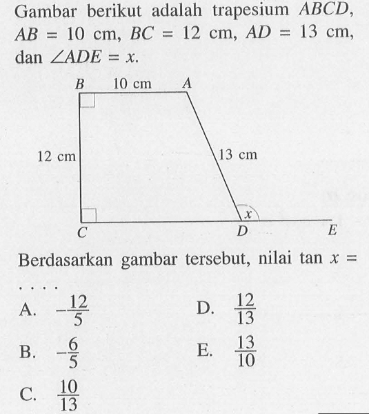 Gambar berikut adalah trapesium ABCD, AB=10 cm, BC = 12 cm, AD = 13 cm, dan sudut ADE = x. 10 cm 12 cm 13 Cm Berdasarkan gambar tersebut, nilai tan x=