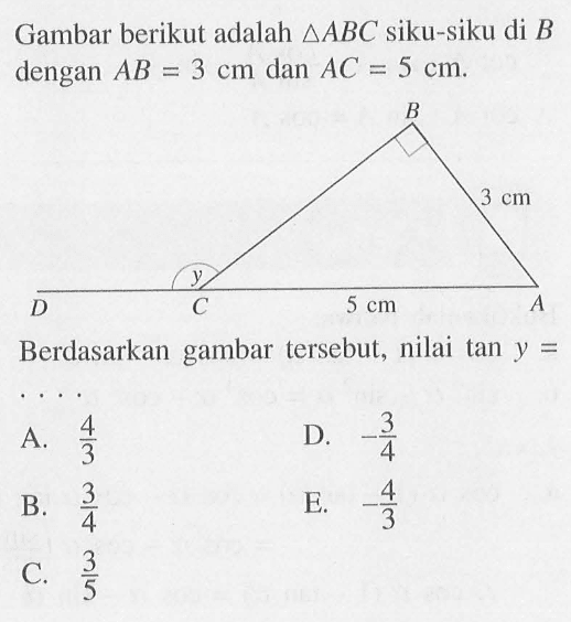 Gambar berikut adalah segitiga ABC siku-siku di B dengan AB = 3 cm dan AC = 5 cm 3 cm 5 cm Berdasarkan gambar tersebut, nilai tan y=