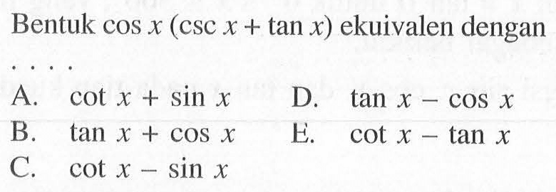 Bentuk cos x(csc x+tan x) ekuivalen dengan ....