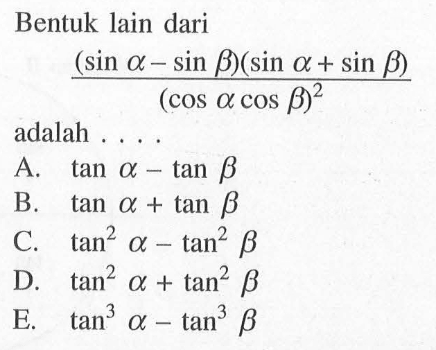 Bentuk lain dari ((sin a-sin b)(sin a+sin b))/(cos a cos b)^2 adalah . . . .