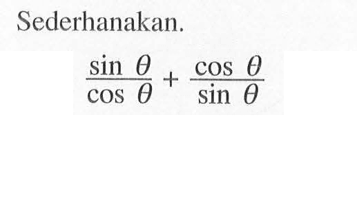 Sederhanakan. sin theta/cos theta+ cos theta/sin theta