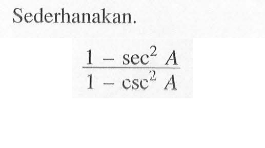 Sederhanakan. (1-sec^2 A)/(1-csc^2 A)