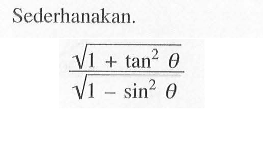 Sederhanakan. akar(1+tan^2 tetha)/akar(1-sin^2 tetha)