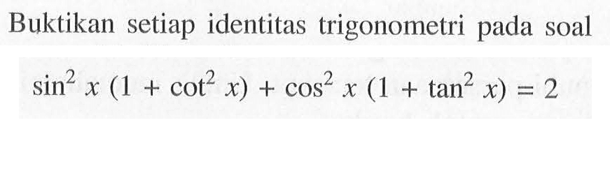 Buktikan setiap identitas trigonometri pada soal sin^2 x(1+cot^2 x)+cos^2 x(1+tan^2 x)=2