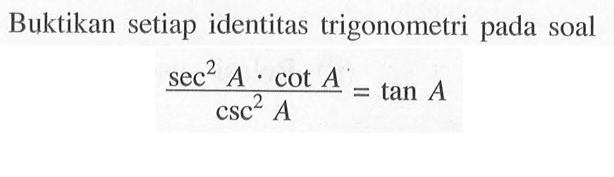 Buktikan setiap identitas trigonometri pada soal sec2 A.cot A/csc^2a= tan A