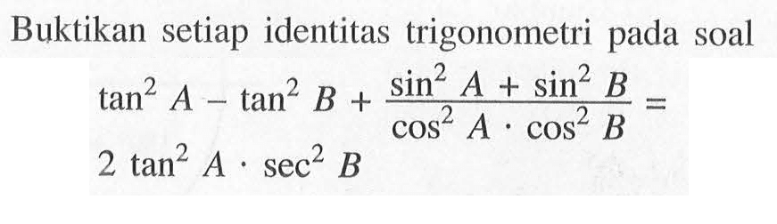 Buktikan setiap identitas trigonometri pada soal tan^2 A - tan^2 B + (sin^2 A+sin^2 B)/(cos^2 A. cos^2 B)= 2tan^2 A. sec^2 B