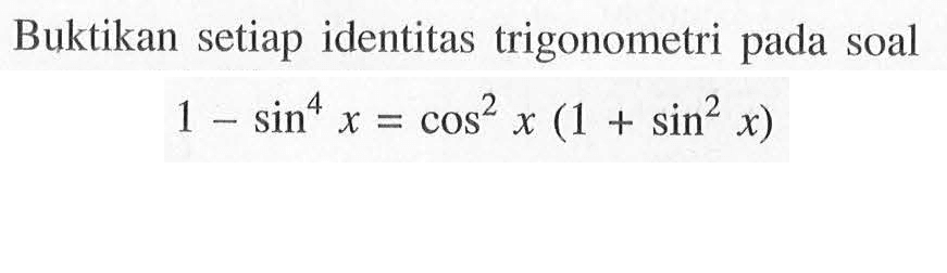 Buktikan setiap identitas trigonometri pada soal 1-sin^4 x=cos^2 x(1+sin^2 x)