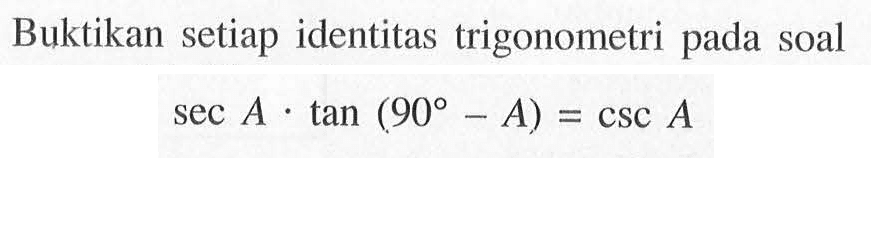 Buktikan setiap identitas trigonometri pada soal sec A.tan(90-A)=csc A