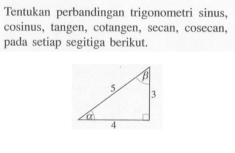 Tentukan perbandingan trigonometri sinus, cosinus, tangen, cotangen, secan, cosecan, pada setiap segitiga berikut. 5 beta 3 alpha 4