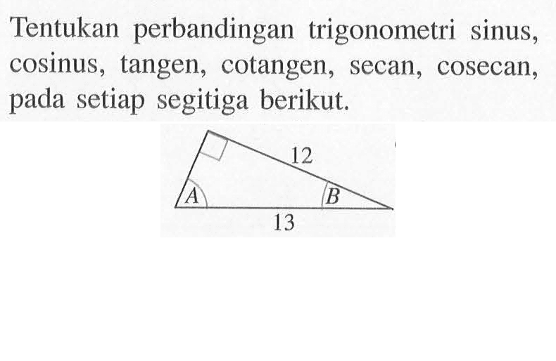 Tentukan perbandingan trigonometri sinus, cosinus, tangen, cotangen, secan, cosecan, setiap pada segitiga berikut: 12 13 A B