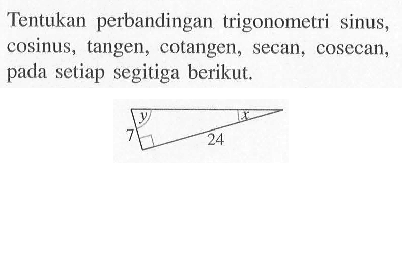 Tentukan perbandingan trigonometri sinus, cosinus, tangen, cotangen, secan, cosecan, setiap pada segitiga berikut: 24 7 x y