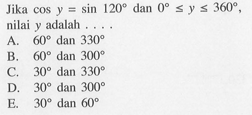 Jika cos y=sin 120 dan 0<=y<=360, nilai y adalah ....