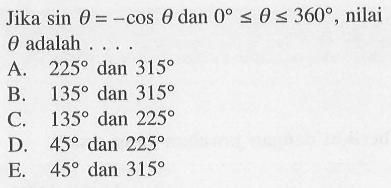 Jika sin theta=-cos theta dan 0<=theta<=360, nilai theta adalah . . . .