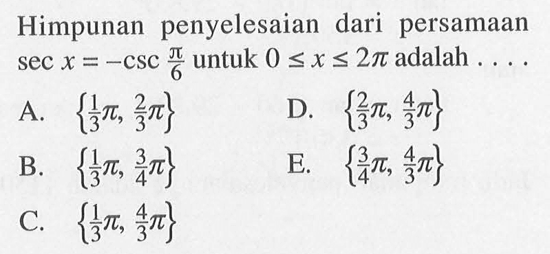 Himpunan penyelesaian dari persamaan sec x=-csc pi/6 untuk 0<=x<=2pi adalah ...