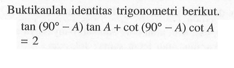 Buktikanlah identitas trigonometri berikut. tan(90-A) tan A+cot (90-A) cot A=2