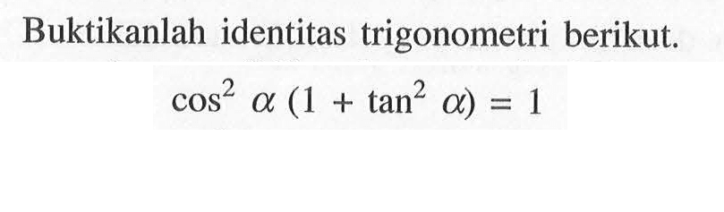 Buktikanlah identitas trigonometri berikut. cos^2 a(1+tan^2 a)=1