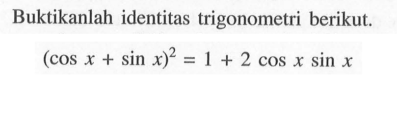 Buktikanlah identitas trigonometri berikut. (cosx+sinx)^2=1+2cosxsinx