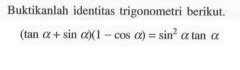 Buktikanlah identitas trigonometri berikut: (tan a + sin a)(1-cos a)=sin^2 a tan a