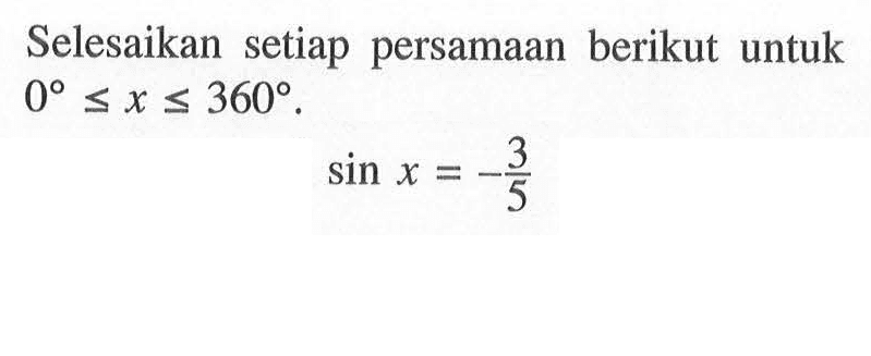 Selesaikan setiap persamaan berikut untuk 0<=x<=360. sin x=-3/5