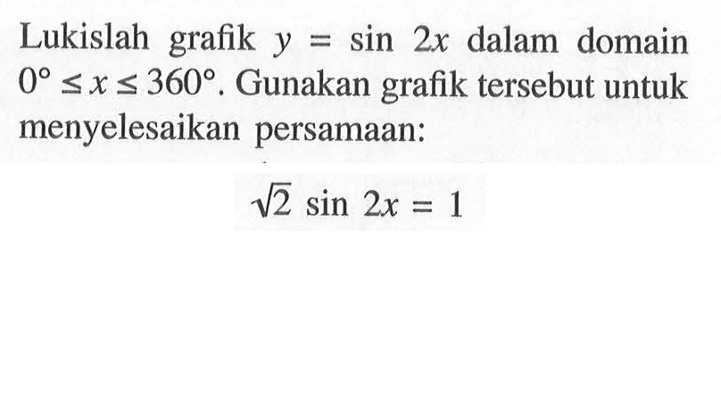 Lukislah grafik y = sin 2x dalam domain 0 <=x <=360. Gunakan grafik tersebut untuk menyelesaikan persamaan: akar(2) sin 2x = 1