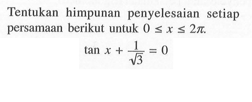 Tentukan himpunan penyelesaian setiap persamaan berikut untuk 0<=x<=2pi. tan x+1/akar(3)=0