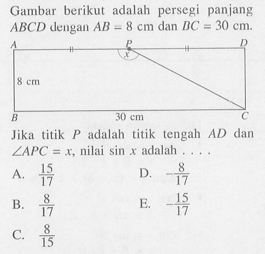 Gambar berikut adalah persegi panjang ABCD dengan AB=8 cm dan BC = 30 cm. 8cm 30 cm Jika titik P adalah titik tengah AD dan sudut APC = x, nilai sin x adalah 