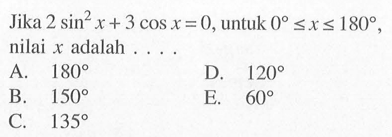 Jika 2sin^2(x)+3cos x=0, untuk 0<=x<=180, nilai x adalah ....