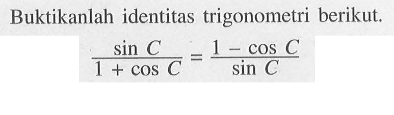 Buktikanlah identitas trigonometri berikut. sin C/(1+cos C) = (1-cos C)/sin C