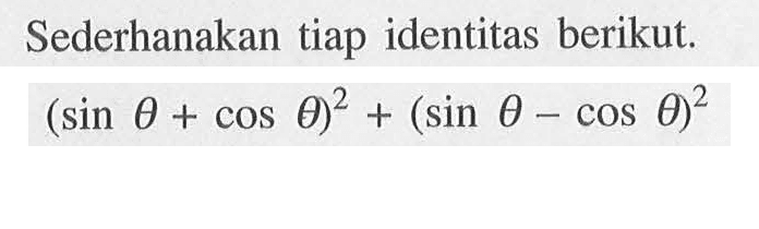 Sederhanakan tiap identitas berikut. (sin theta+cos theta)^2+(sin theta-cos theta)^2