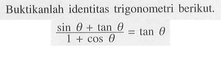 Buktikanlah identitas trigonometri berikut. (sin theta+tan theta)/(1+cos theta)= tan theta