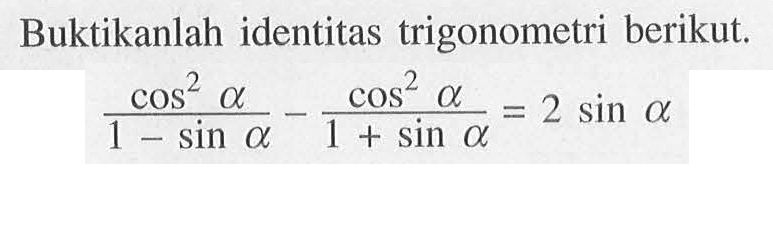 Buktikanlah identitas trigonometri berikut.  cos^2 a/(1-sin a) - cos^2 a/(1+sin a)=2 sin a