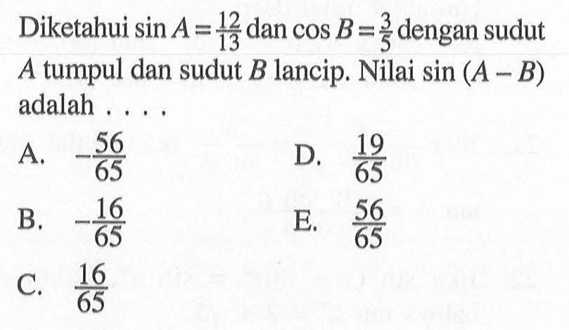 Diketahui sin A=12/13 dan cos B =3/5 dengan sudut A tumpul dan sudut B lancip. Nilai sin(A-B) adalah ....