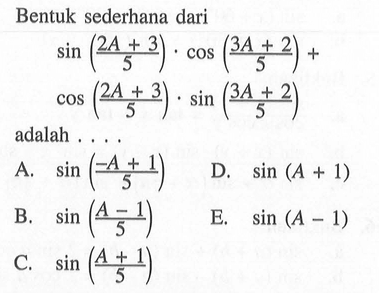 Bentuk sederhana dari sin((2A+3)/5.cos((3A/2)/5)+cos((2A+3)/5).sin((3A+2)/5) adalah....