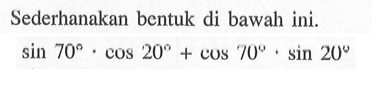 Sederhanakan bentuk di bawah ini. sin 70.cos 20+cos 70.sin 20