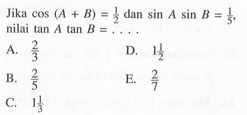 Jika cos (A + B) = 1/2 dan sin A sin B = 1/5, nilai tan A tan B = ....