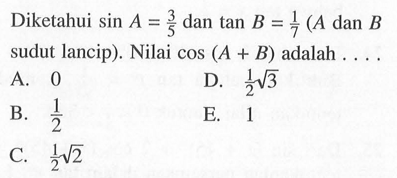 Diketahui sin A = 3/5 dan tan B = 1/7 (A dan B sudut lancip). Nilai cos(A+B) adalah ....