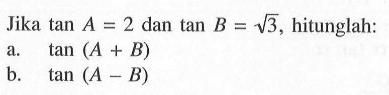 Jika tan A=2 dan tan B=akar(3), hitunglah: a. tan(A+B) b. tan(A-B)