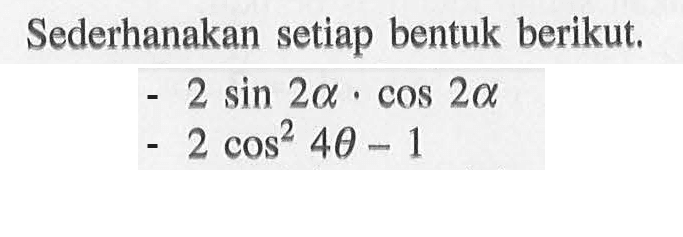 Sederhanakan setiap bentuk berikut. - 2 sin 2alpha.cos 2alpha - 2 cos^2 4theta -1