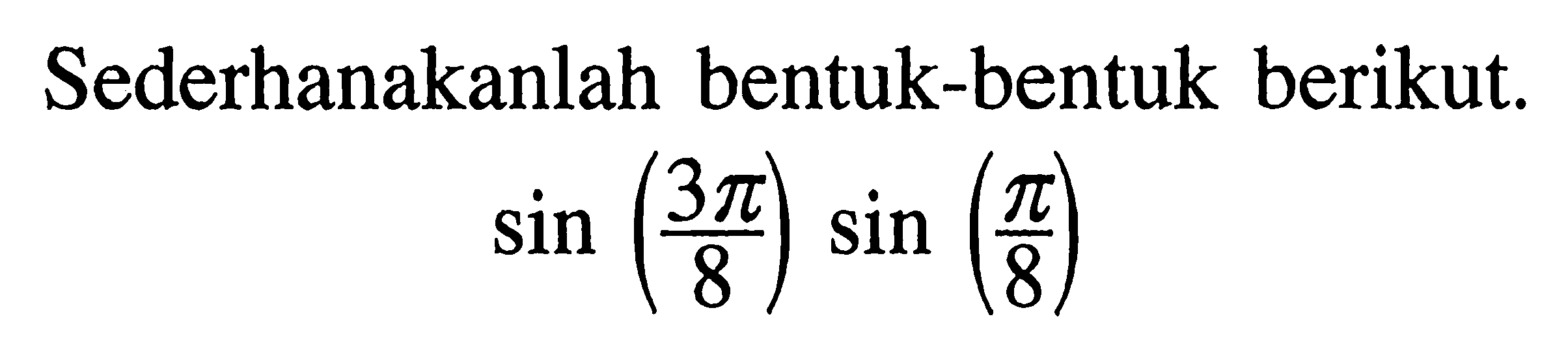 Sederhanakanlah bentuk-bentuk berikut. sin(3pi/8)sin(pi/8)