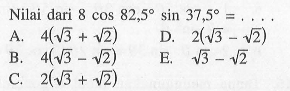 Nilai dari 8 cos 82,5 sin 37,5= .....