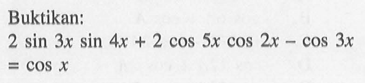 Buktikan: 2 sin 3x sin 4x + 2 cos 5x cos 2x -cos 3x=cos x